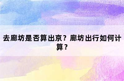 去廊坊是否算出京？廊坊出行如何计算？
