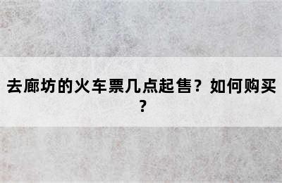 去廊坊的火车票几点起售？如何购买？