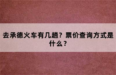 去承德火车有几趟？票价查询方式是什么？