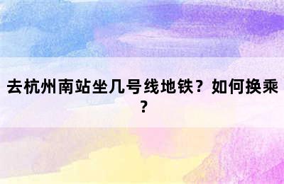 去杭州南站坐几号线地铁？如何换乘？