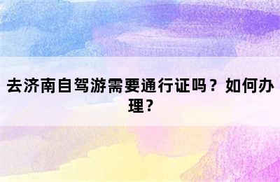 去济南自驾游需要通行证吗？如何办理？