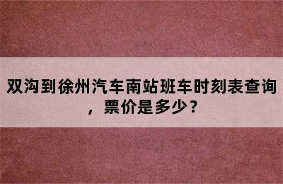 双沟到徐州汽车南站班车时刻表查询，票价是多少？