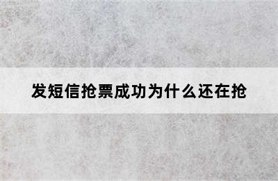 发短信抢票成功为什么还在抢