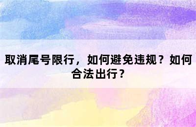 取消尾号限行，如何避免违规？如何合法出行？