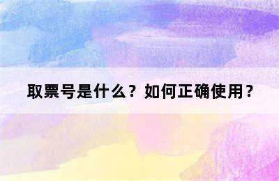 取票号是什么？如何正确使用？