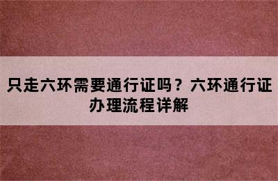 只走六环需要通行证吗？六环通行证办理流程详解