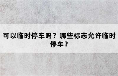 可以临时停车吗？哪些标志允许临时停车？