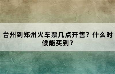 台州到郑州火车票几点开售？什么时候能买到？