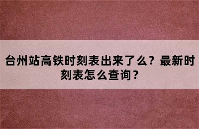台州站高铁时刻表出来了么？最新时刻表怎么查询？