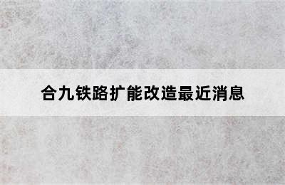 合九铁路扩能改造最近消息