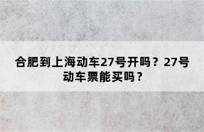 合肥到上海动车27号开吗？27号动车票能买吗？