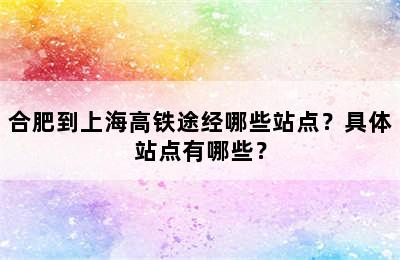 合肥到上海高铁途经哪些站点？具体站点有哪些？