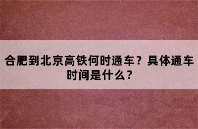 合肥到北京高铁何时通车？具体通车时间是什么？