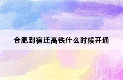 合肥到宿迁高铁什么时候开通