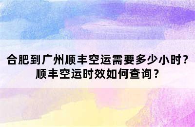 合肥到广州顺丰空运需要多少小时？顺丰空运时效如何查询？