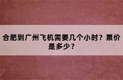 合肥到广州飞机需要几个小时？票价是多少？