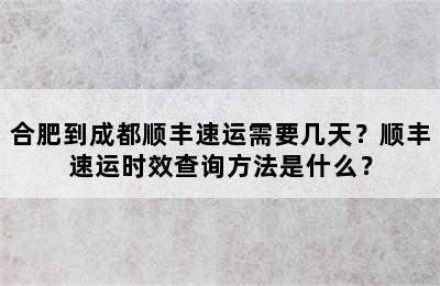 合肥到成都顺丰速运需要几天？顺丰速运时效查询方法是什么？