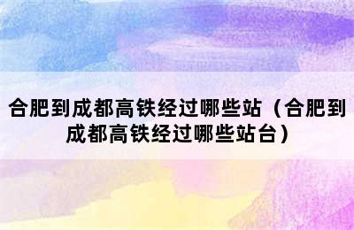 合肥到成都高铁经过哪些站（合肥到成都高铁经过哪些站台）