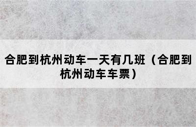 合肥到杭州动车一天有几班（合肥到杭州动车车票）
