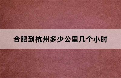 合肥到杭州多少公里几个小时