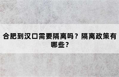 合肥到汉口需要隔离吗？隔离政策有哪些？
