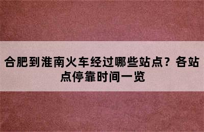 合肥到淮南火车经过哪些站点？各站点停靠时间一览