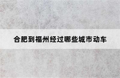 合肥到福州经过哪些城市动车