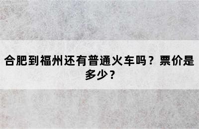 合肥到福州还有普通火车吗？票价是多少？