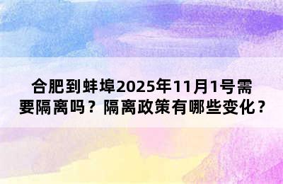 合肥到蚌埠2025年11月1号需要隔离吗？隔离政策有哪些变化？