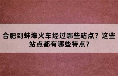 合肥到蚌埠火车经过哪些站点？这些站点都有哪些特点？