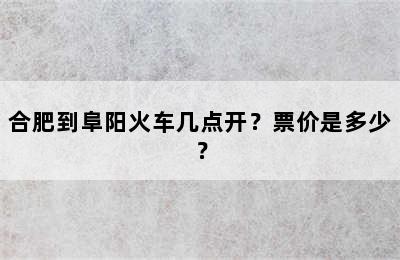 合肥到阜阳火车几点开？票价是多少？