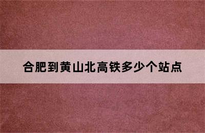 合肥到黄山北高铁多少个站点