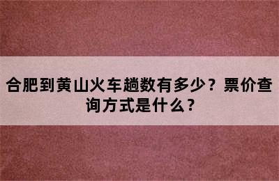 合肥到黄山火车趟数有多少？票价查询方式是什么？