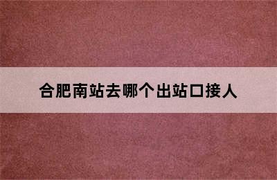 合肥南站去哪个出站口接人