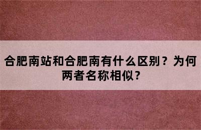 合肥南站和合肥南有什么区别？为何两者名称相似？
