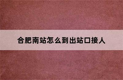 合肥南站怎么到出站口接人