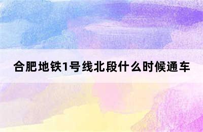 合肥地铁1号线北段什么时候通车