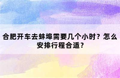 合肥开车去蚌埠需要几个小时？怎么安排行程合适？