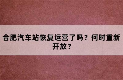 合肥汽车站恢复运营了吗？何时重新开放？