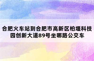 合肥火车站到合肥市高新区柏堰科技园创新大道89号坐哪路公交车