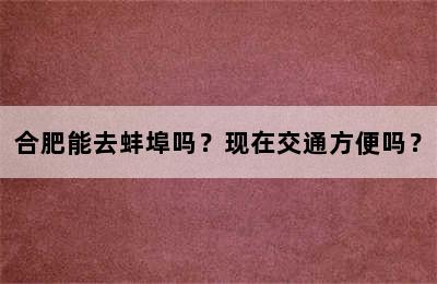 合肥能去蚌埠吗？现在交通方便吗？