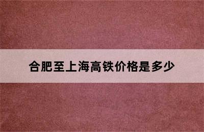 合肥至上海高铁价格是多少