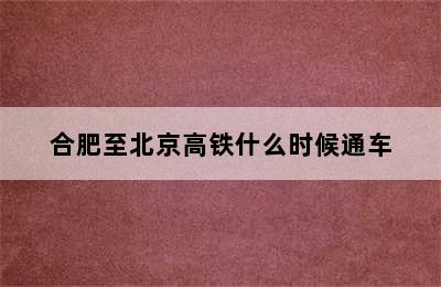 合肥至北京高铁什么时候通车