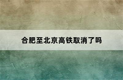 合肥至北京高铁取消了吗