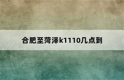 合肥至菏泽k1110几点到