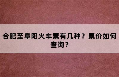 合肥至阜阳火车票有几种？票价如何查询？
