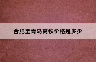 合肥至青岛高铁价格是多少