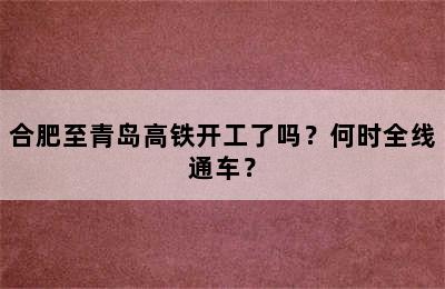 合肥至青岛高铁开工了吗？何时全线通车？