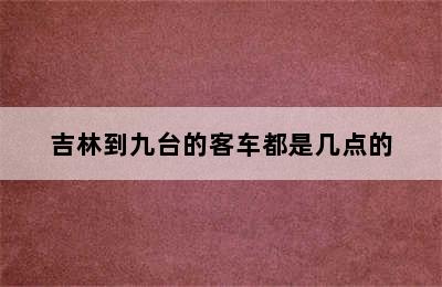 吉林到九台的客车都是几点的