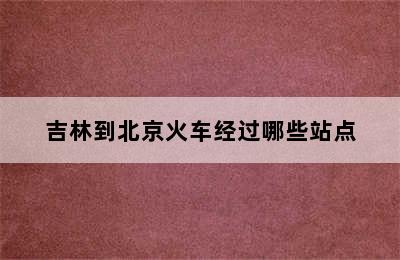 吉林到北京火车经过哪些站点